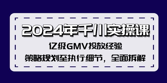 2024年千川实操课，亿级GMV投放经验，策略规划至执行细节，全面拆解-2023赚钱项目-创业项目 - 玩锤子创业网