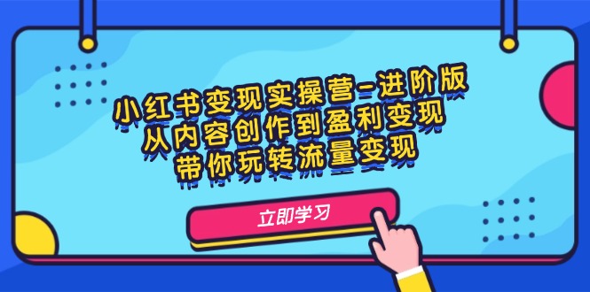 小红书变现实操营进阶版：从内容创作到盈利变现，带你玩转流量变现-2023赚钱项目-创业项目 - 玩锤子创业网