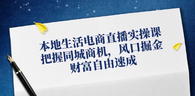 本地生活电商直播实操课，把握同城商机，风口掘金，财富自由速成-2023赚钱项目-创业项目 - 玩锤子创业网