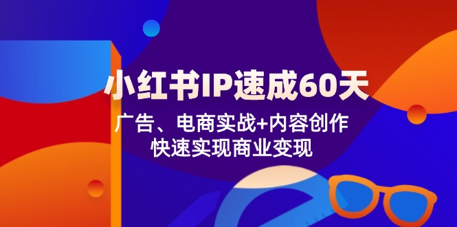 小红书IP速成60天：广告、电商实战+内容创作，快速实现商业变现-2023赚钱项目-创业项目 - 玩锤子创业网