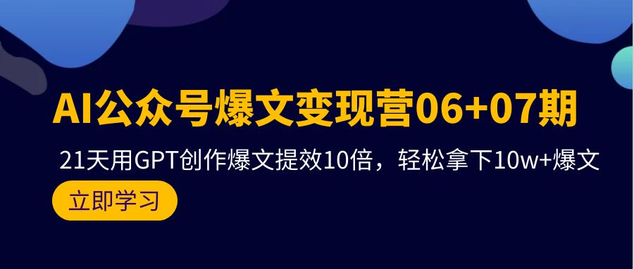 AI公众号爆文变现技术06+07期，21天用GPT创作爆文提效十倍，轻松拿下10万+爆文