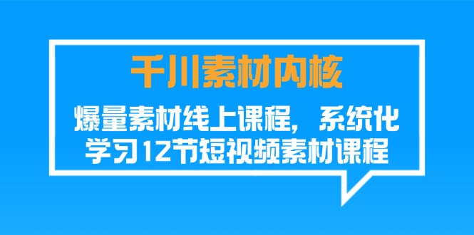 千川素材内核，爆量素材线上课程，系统化学习12节短视频素材课程