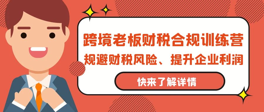 跨境电商老板财税避坑指南：财税合规训练营，规避财税风险、提升企业利润