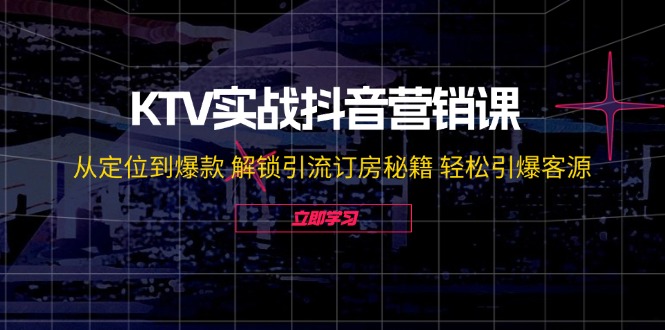 KTV实战抖音营销课：从定位到爆款解锁引流订房秘籍轻松引爆客源无水印