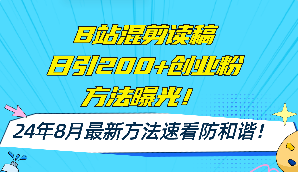 B站混剪读稿日引200+创业粉方法4.0曝光，24年8月最新方法Ai一键操作