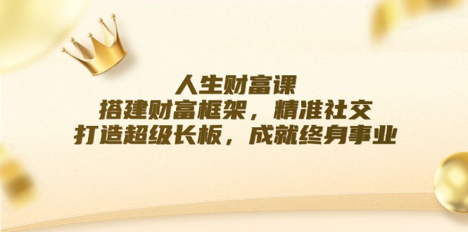 人生财富课：搭建财富框架，精准社交，打造超级长板，成就终身事业