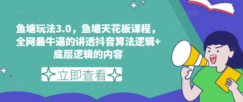 鱼塘玩法3.0，鱼塘天花板课程，全网最牛逼的讲透抖音算法逻辑+底层逻辑的内容（更新）-2023赚钱项目-创业项目 - 玩锤子创业网