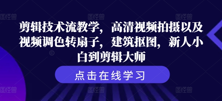 剪辑技术流教学，高清视频拍摄以及视频调色转扇子，建筑抠图，新人小白到剪辑大师-2023赚钱项目-创业项目 - 玩锤子创业网