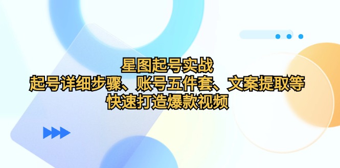 星图起号实战：起号详细步骤、账号五件套、文案提取等，快速打造爆款视频-2023赚钱项目-创业项目 - 玩锤子创业网