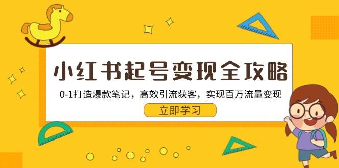 小红书起号变现全攻略：01打造爆款笔记，高效引流获客，实现百万流量变现