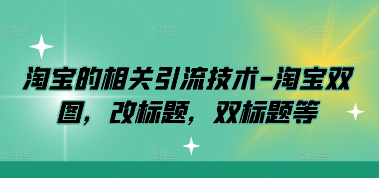 淘宝的相关引流技术淘宝双图，改标题，双标题等