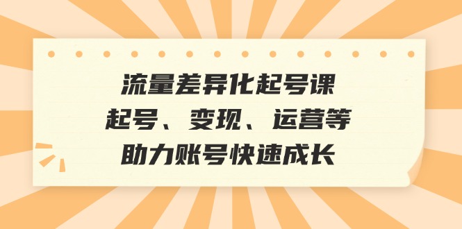 流量差异化起号课：起号、变现、运营等，助力账号快速成长-2023赚钱项目-创业项目 - 玩锤子创业网