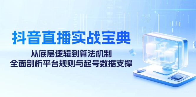 抖音直播实战宝典：从底层逻辑到算法机制，全面剖析平台规则与起号数据…-2023赚钱项目-创业项目 - 玩锤子创业网