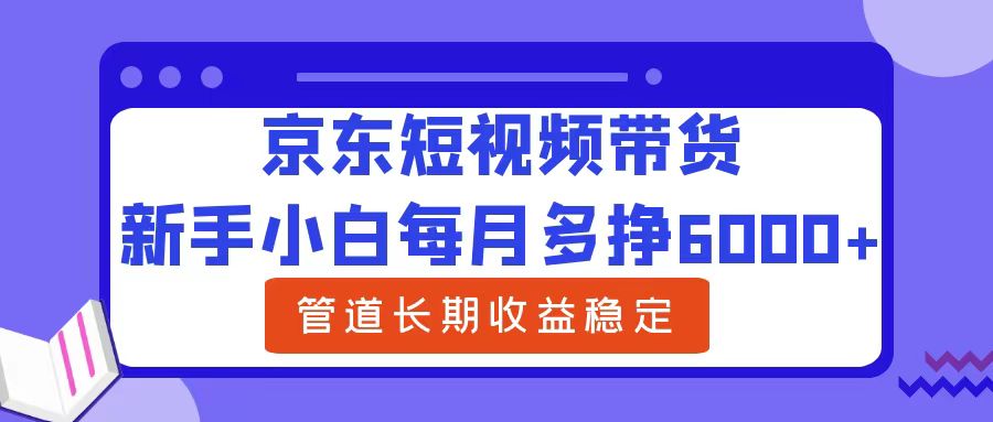 京东短视频带货,新手小白每月多挣6000+，可管道长期稳定收益，