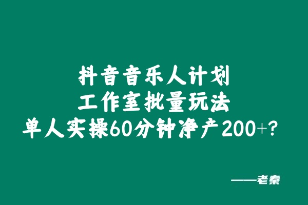 抖音音乐人计划工作室批量玩法，单人实操60分钟净产200+？