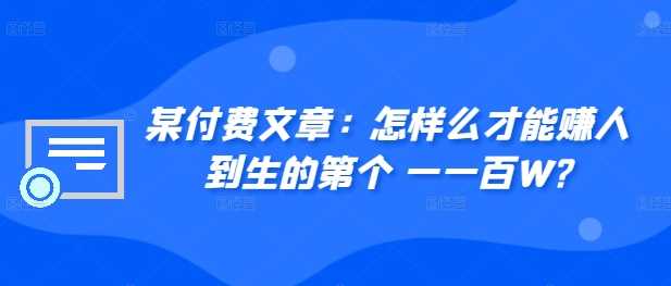 某付费文章：怎‮样么‬才能赚‮人到‬生的第‮个一‬一百W?