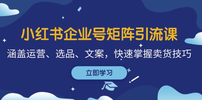 小红书企业号矩阵引流课，涵盖运营、选品、文案，快速掌握卖货技巧-2023赚钱项目-创业项目 - 玩锤子创业网