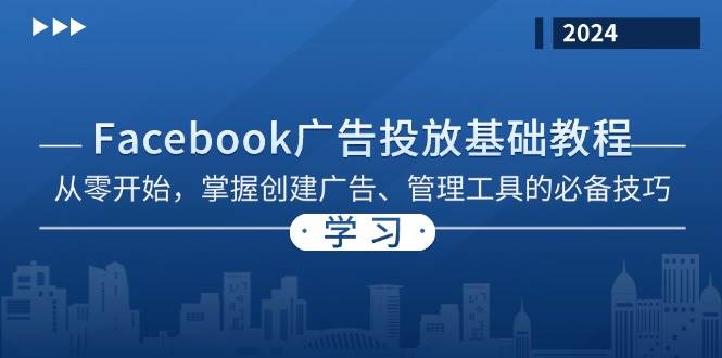 Facebook广告投放基础教程：从零开始，掌握创建广告、管理工具的必备技巧