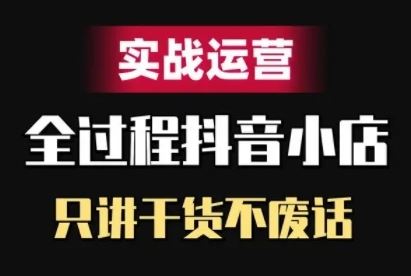 抖音小店精细化实战运营，只讲干货不废话-2023赚钱项目-创业项目 - 玩锤子创业网