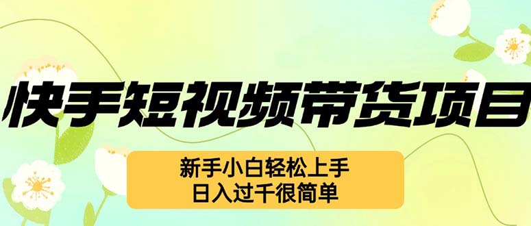 快手短视频带货项目，最新玩法新手小白轻松上手，日入过千很简单