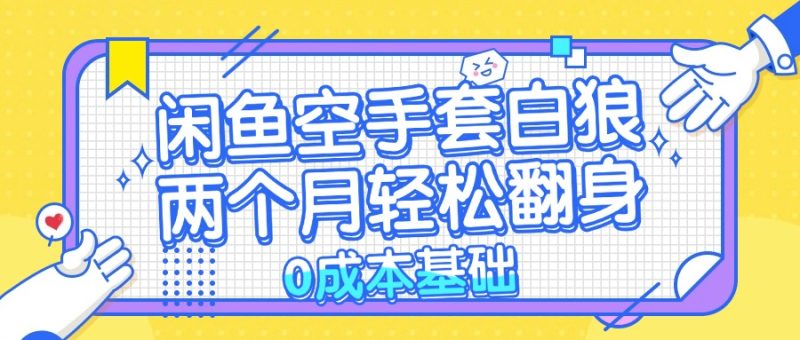 闲鱼空手套白狼0成本基础，简单易上手项目两个月轻松翻身…