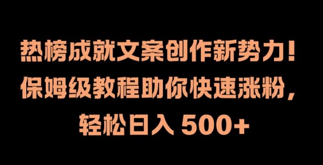 热榜成就文案创作新势力，保姆级教程助你快速涨粉，轻松日入500+【揭秘】