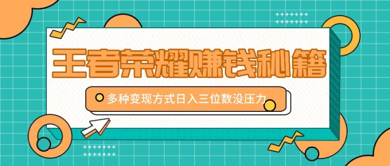 王者荣耀赚钱秘籍，多种变现方式，日入三位数没压力【附送资料】-2023赚钱项目-创业项目 - 玩锤子创业网