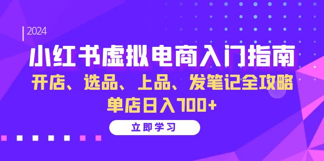 小红书虚拟电商入门指南：开店、选品、上品、发笔记全攻略单店日入700+