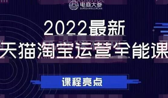2022最新天猫淘宝运营全能课（电商大参老梁新课）