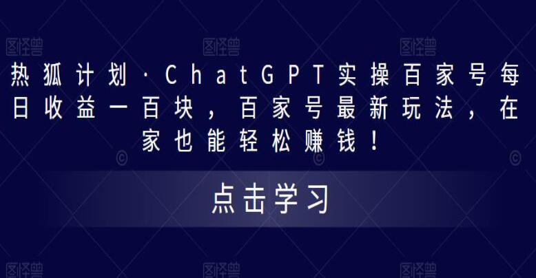 热狐计划·ChatGPT实操百家号教程，百家号最新赚钱玩法分享