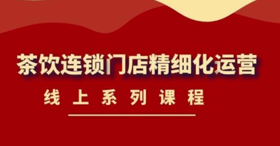 《茶饮连锁门店精细化运营》线上系列课程【2022.03.09全新升级】